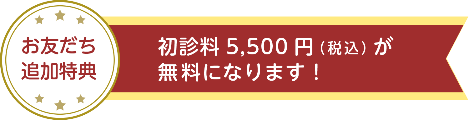 お友だち追加特典　初診料5,500円（税込）が無料になります！