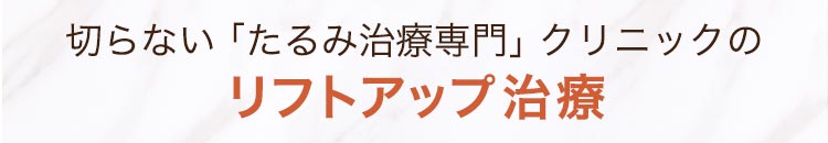 切らない「たるみ治療専門」クリニックのリフトアップ治療